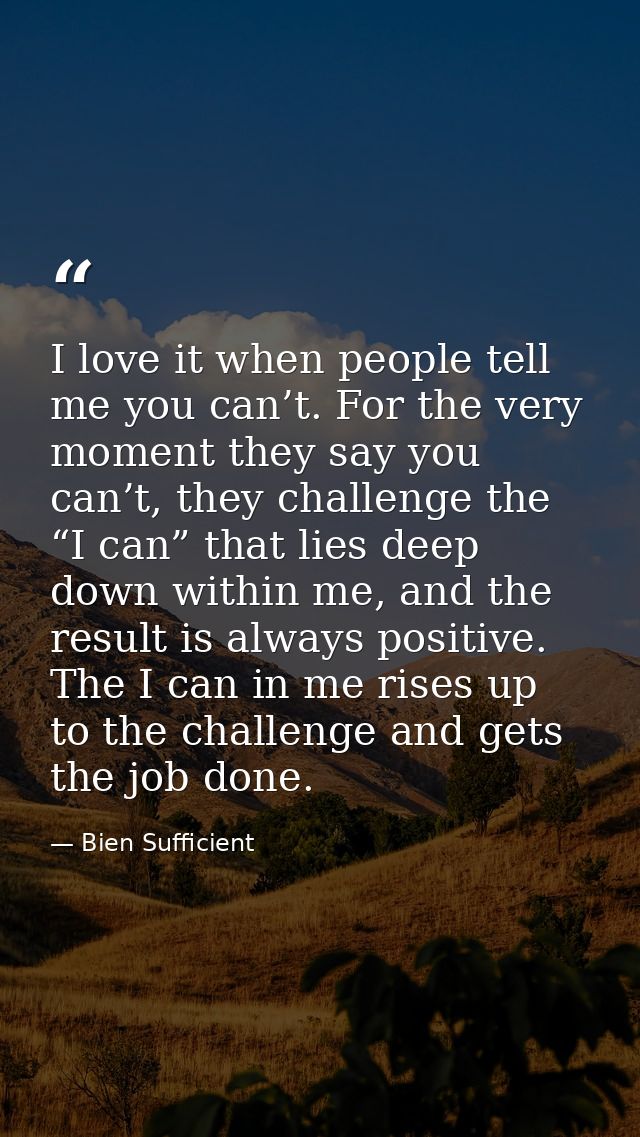 I love it when people tell me you can’t. For the very moment they say you can’t, they challenge the “I can” that lies de — Bien Sufficient