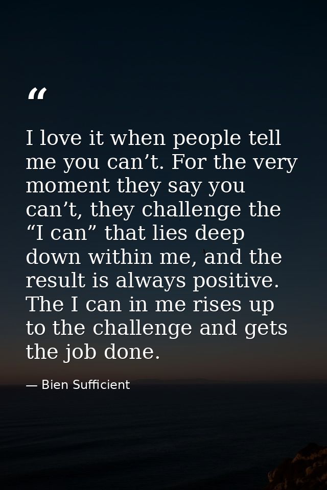I love it when people tell me you can’t. For the very moment they say you can’t, they challenge the “I can” that lies de — Bien Sufficient