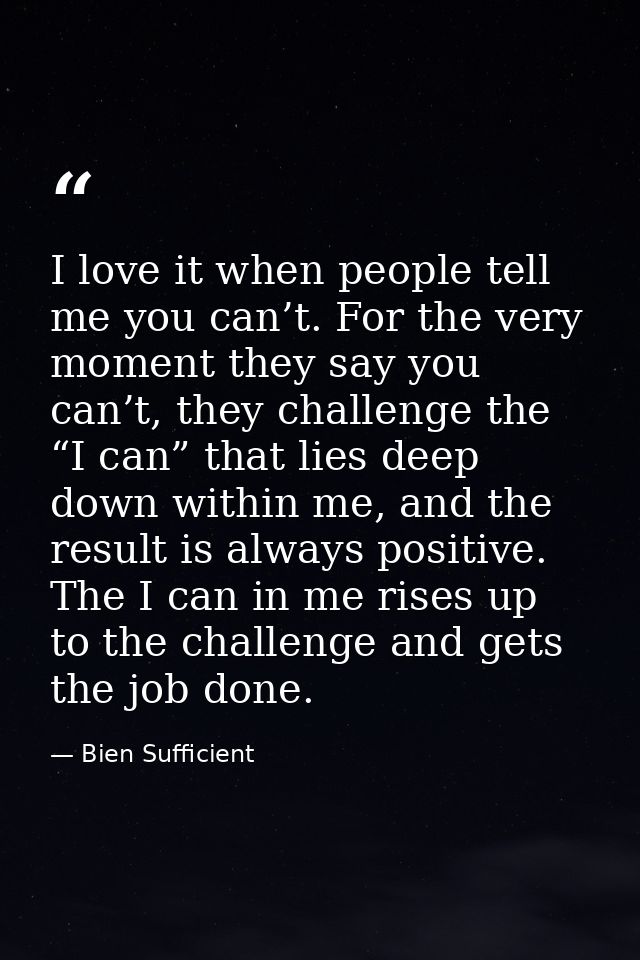 I love it when people tell me you can’t. For the very moment they say you can’t, they challenge the “I can” that lies de — Bien Sufficient