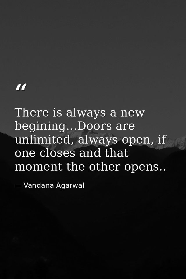 There is always a new begining...Doors are unlimited, always open, if one closes and that moment the other opens.. — Vandana Agarwal