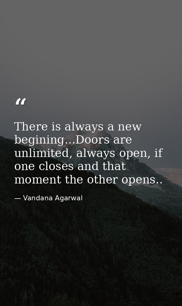 There is always a new begining...Doors are unlimited, always open, if one closes and that moment the other opens.. — Vandana Agarwal