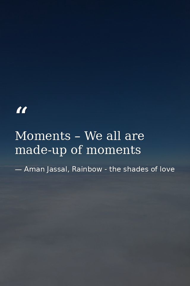 Moments – We all are made-up of moments — Aman Jassal, Rainbow - the shades of love