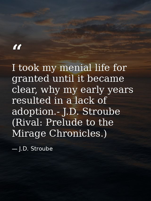 I took my menial life for granted until it became clear, why my early years resulted in a lack of adoption.- J.D. Stroub — J.D. Stroube