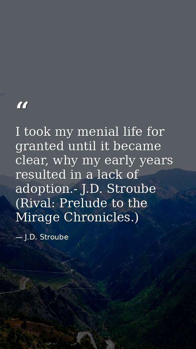 I took my menial life for granted until it became clear, why my early years resulted in a lack of adoption.- J.D. Stroub — J.D. Stroube