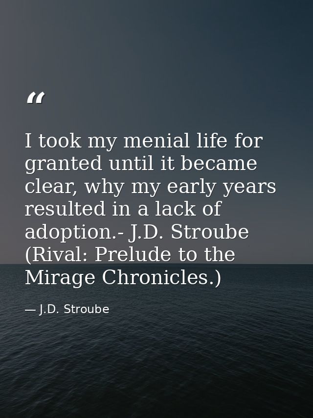 I took my menial life for granted until it became clear, why my early years resulted in a lack of adoption.- J.D. Stroub — J.D. Stroube