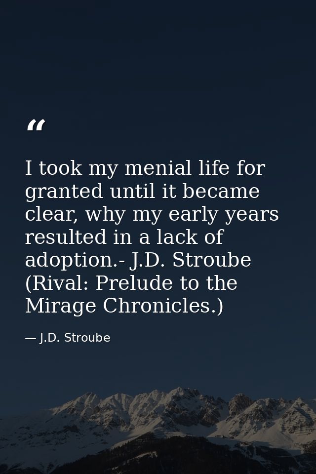 I took my menial life for granted until it became clear, why my early years resulted in a lack of adoption.- J.D. Stroub — J.D. Stroube