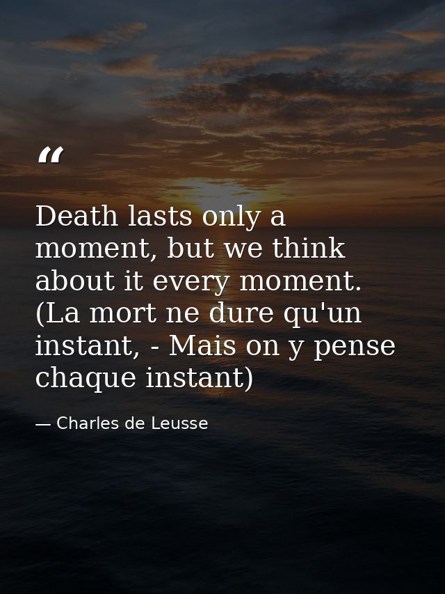 Death lasts only a moment, but we think about it every moment. (La mort ne dure qu'un instant, - Mais on y pense chaque  — Charles de Leusse