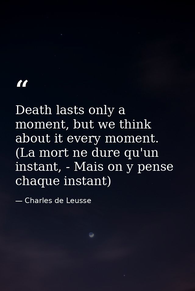 Death lasts only a moment, but we think about it every moment. (La mort ne dure qu'un instant, - Mais on y pense chaque  — Charles de Leusse