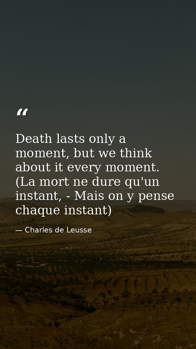 Death lasts only a moment, but we think about it every moment. (La mort ne dure qu'un instant, - Mais on y pense chaque  — Charles de Leusse