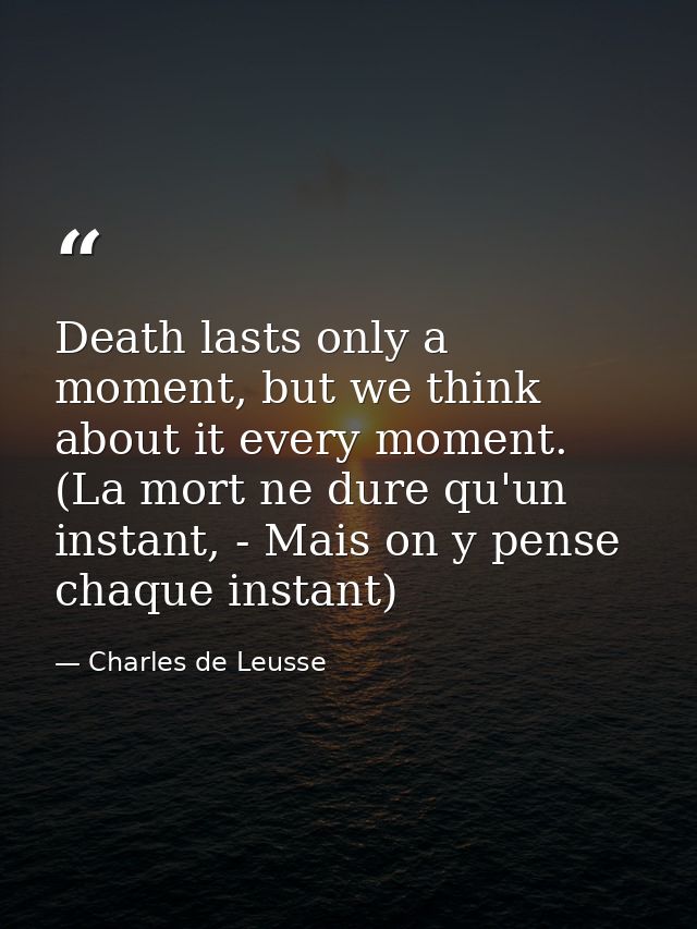 Death lasts only a moment, but we think about it every moment. (La mort ne dure qu'un instant, - Mais on y pense chaque  — Charles de Leusse