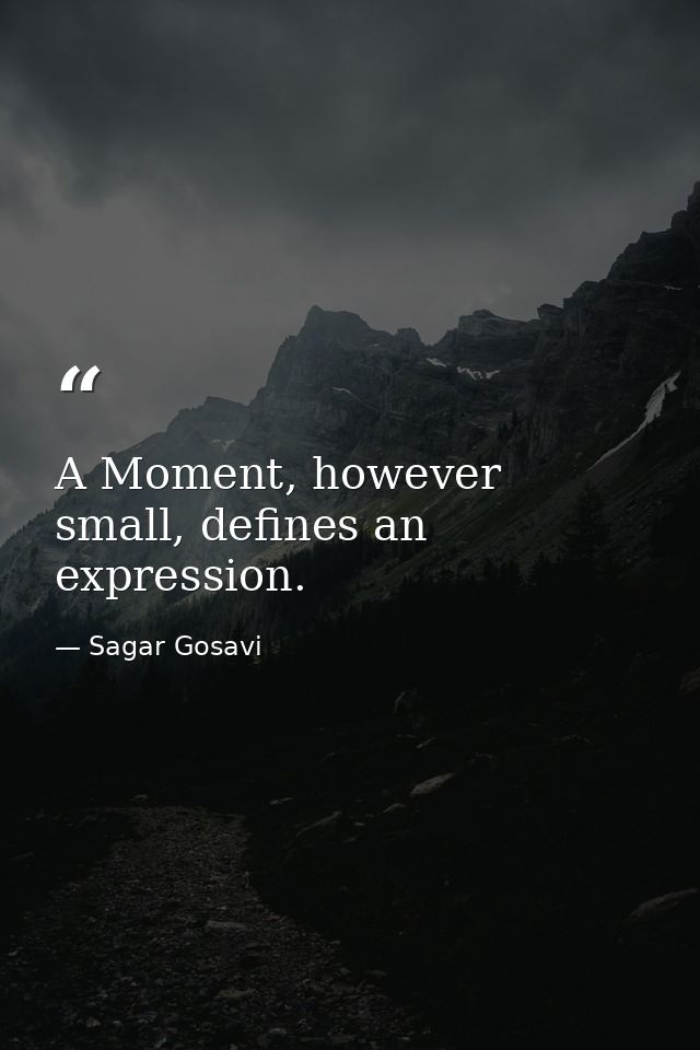 A Moment, however small, defines an expression. — Sagar Gosavi