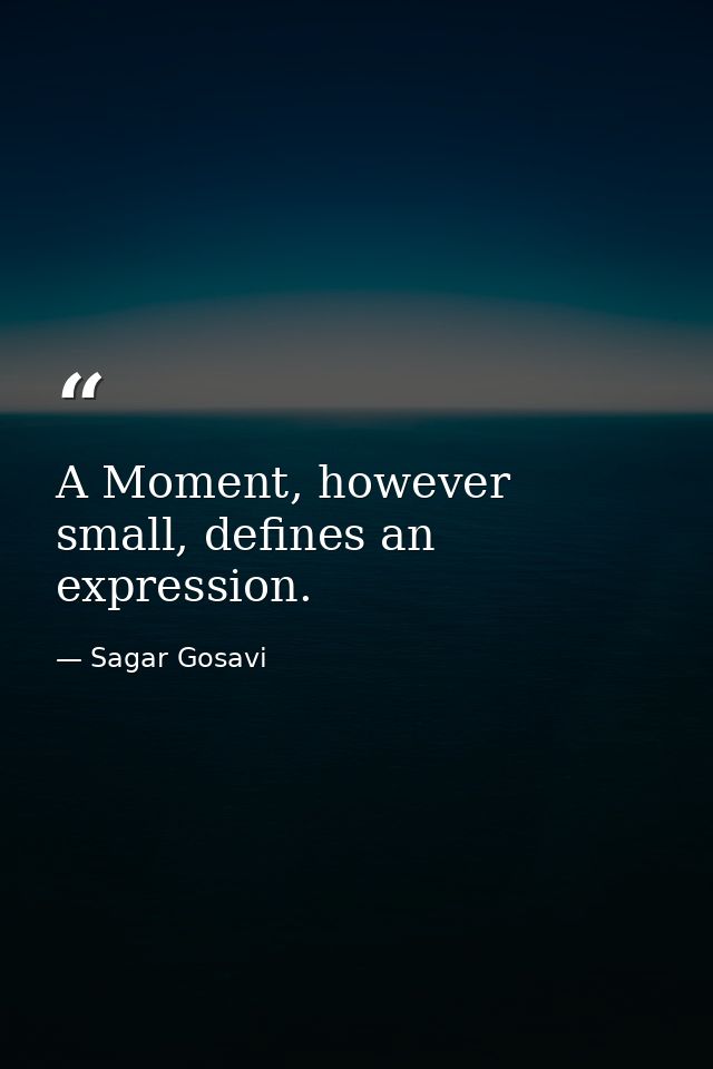 A Moment, however small, defines an expression. — Sagar Gosavi