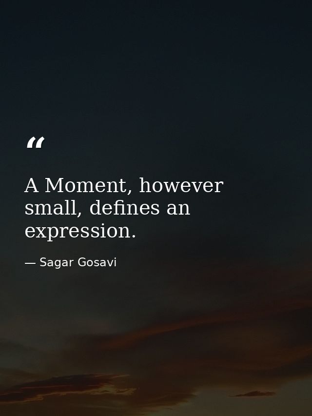 A Moment, however small, defines an expression. — Sagar Gosavi