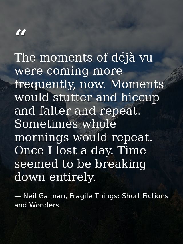 The moments of déjà vu were coming more frequently, now. Moments would stutter and hiccup and falter and repeat. Sometim — Neil Gaiman, Fragile Things: Short Fictions and Wonders