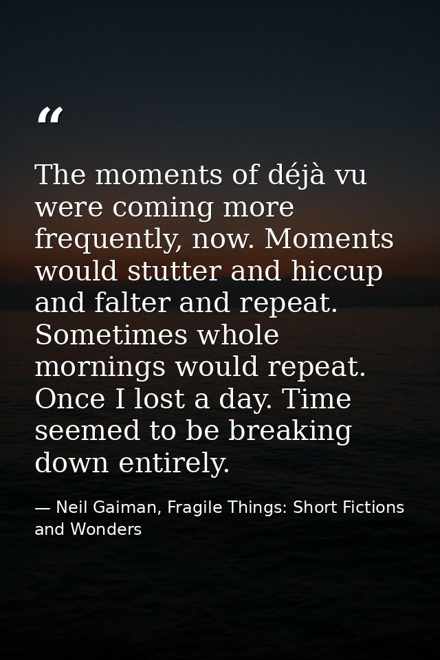 The moments of déjà vu were coming more frequently, now. Moments would stutter and hiccup and falter and repeat. Sometim — Neil Gaiman, Fragile Things: Short Fictions and Wonders