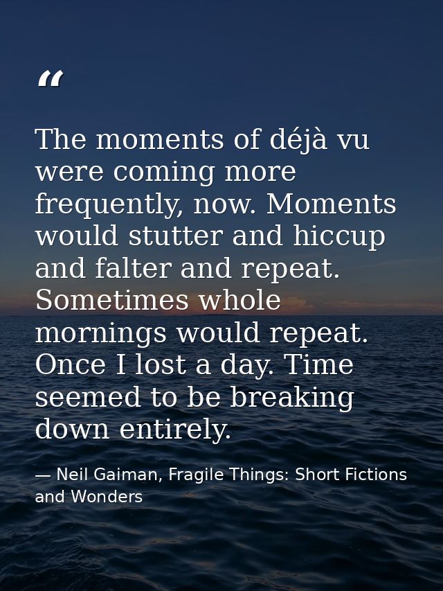 The moments of déjà vu were coming more frequently, now. Moments would stutter and hiccup and falter and repeat. Sometim — Neil Gaiman, Fragile Things: Short Fictions and Wonders