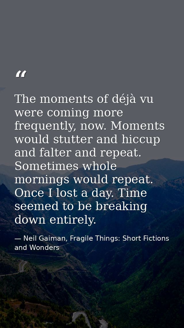 The moments of déjà vu were coming more frequently, now. Moments would stutter and hiccup and falter and repeat. Sometim — Neil Gaiman, Fragile Things: Short Fictions and Wonders