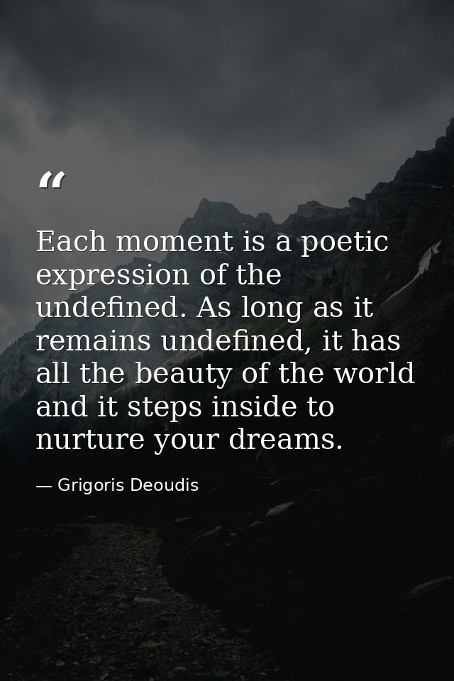 Each moment is a poetic expression of the undefined. As long as it remains undefined, it has all the beauty of the world — Grigoris Deoudis