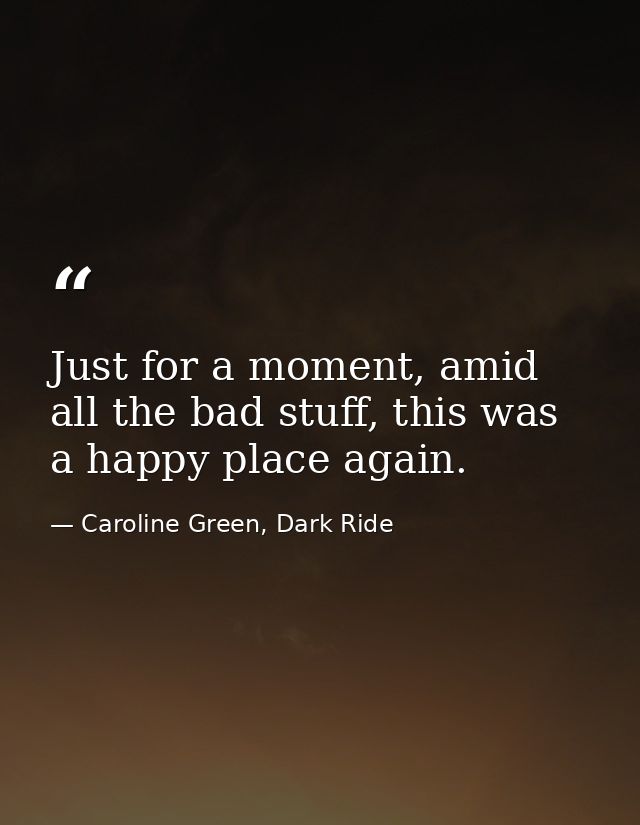 Just for a moment, amid all the bad stuff, this was a happy place again. — Caroline Green, Dark Ride