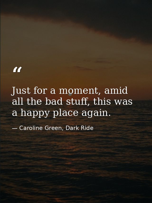 Just for a moment, amid all the bad stuff, this was a happy place again. — Caroline Green, Dark Ride