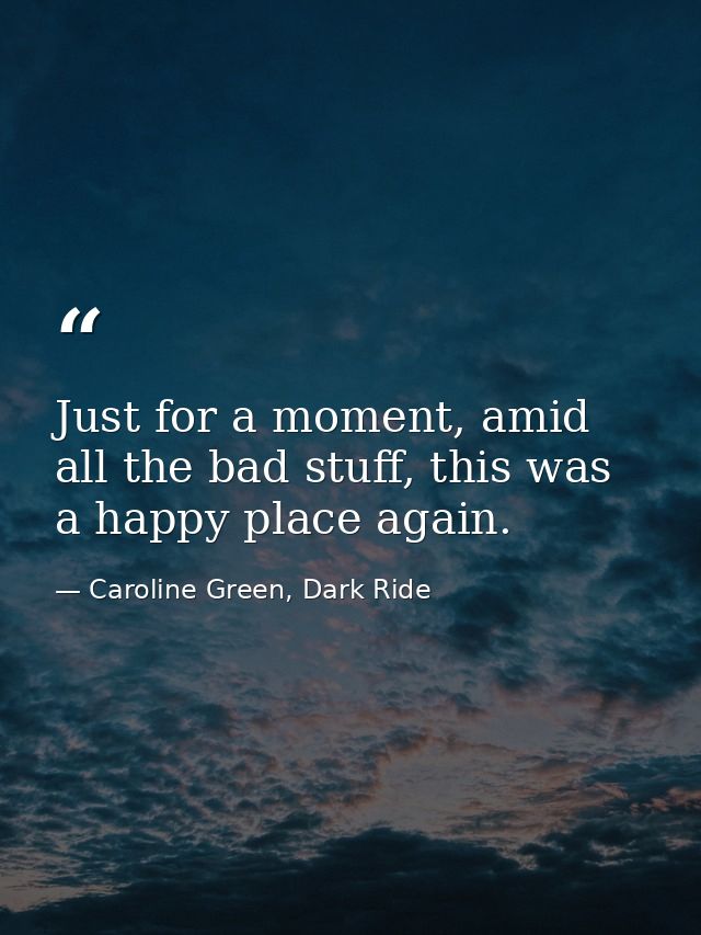 Just for a moment, amid all the bad stuff, this was a happy place again. — Caroline Green, Dark Ride