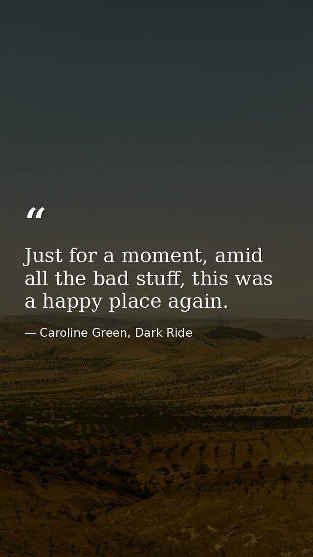 Just for a moment, amid all the bad stuff, this was a happy place again. — Caroline Green, Dark Ride