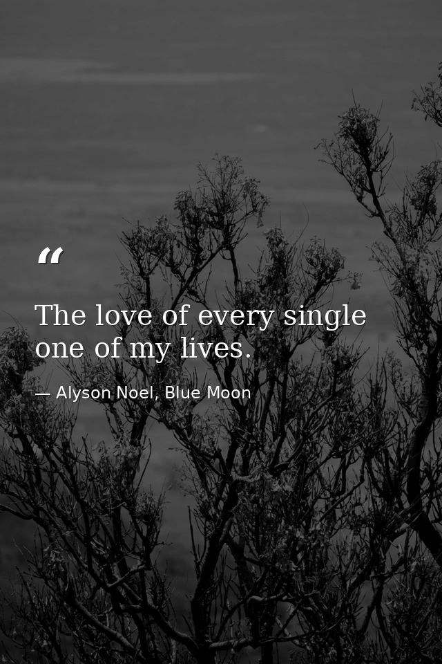 The love of every single one of my lives. — Alyson Noel, Blue Moon