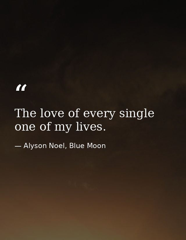 The love of every single one of my lives. — Alyson Noel, Blue Moon