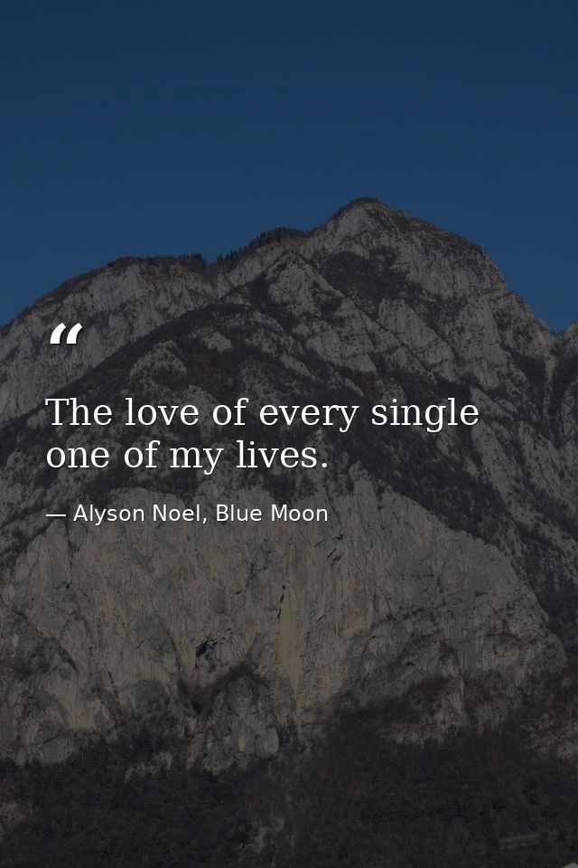 The love of every single one of my lives. — Alyson Noel, Blue Moon