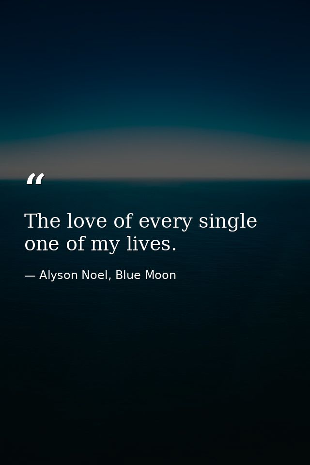 The love of every single one of my lives. — Alyson Noel, Blue Moon