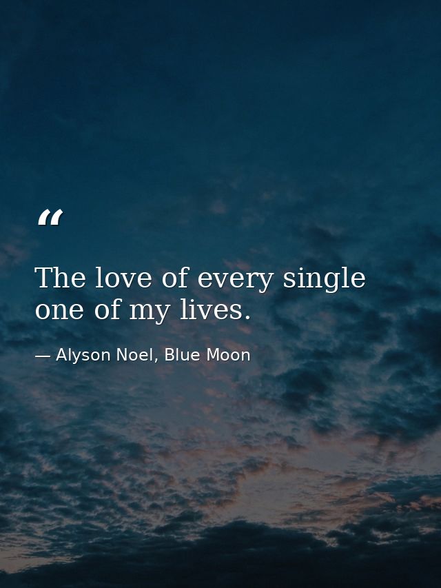 The love of every single one of my lives. — Alyson Noel, Blue Moon