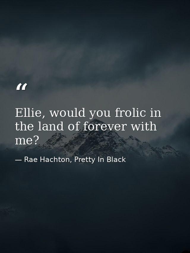 Ellie, would you frolic in the land of forever with me? — Rae Hachton, Pretty In Black
