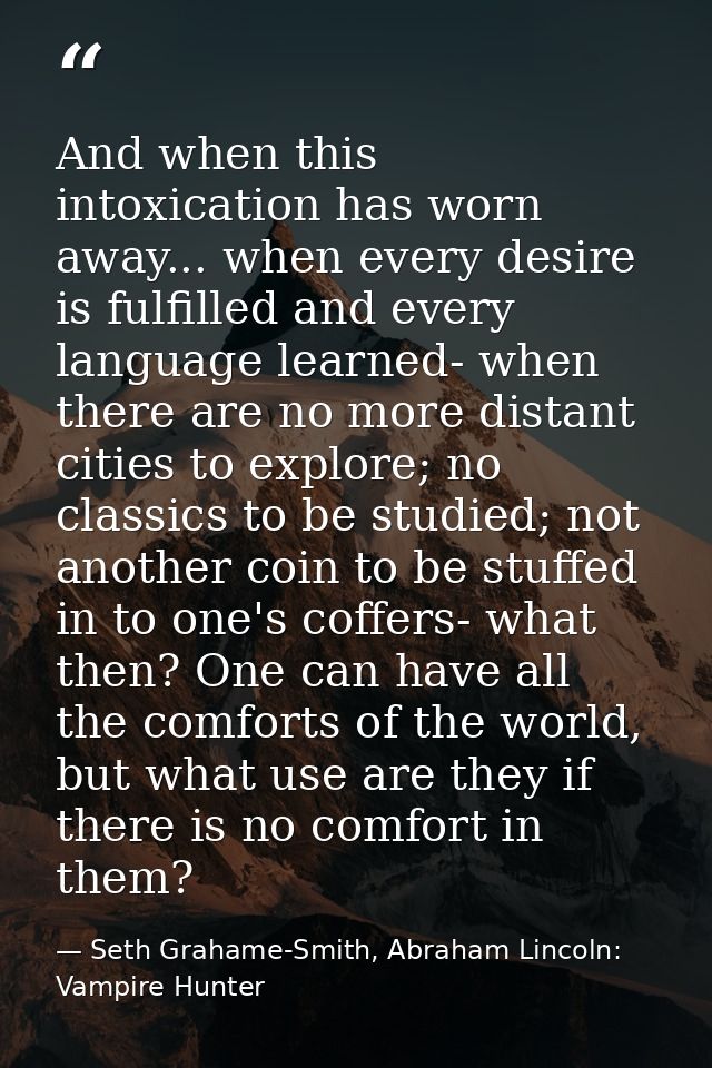 ‎And when this intoxication has worn away... when every desire is fulfilled and every language learned- when there are n — Seth Grahame-Smith, Abraham Lincoln: Vampire Hunter