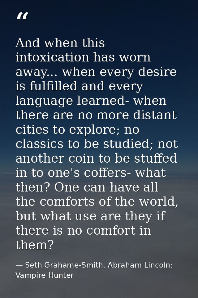‎And when this intoxication has worn away... when every desire is fulfilled and every language learned- when there are n — Seth Grahame-Smith, Abraham Lincoln: Vampire Hunter