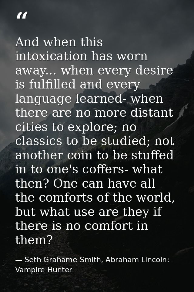 ‎And when this intoxication has worn away... when every desire is fulfilled and every language learned- when there are n — Seth Grahame-Smith, Abraham Lincoln: Vampire Hunter