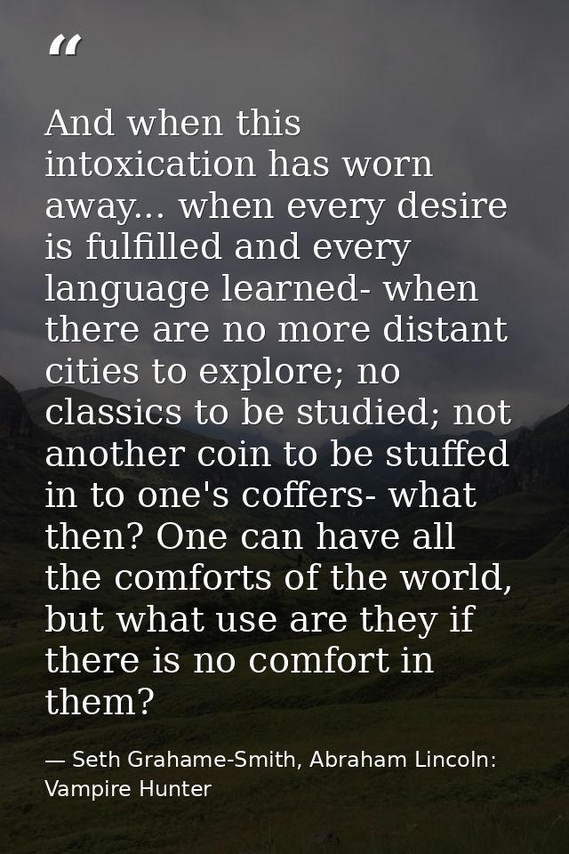 ‎And when this intoxication has worn away... when every desire is fulfilled and every language learned- when there are n — Seth Grahame-Smith, Abraham Lincoln: Vampire Hunter