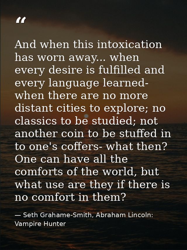 ‎And when this intoxication has worn away... when every desire is fulfilled and every language learned- when there are n — Seth Grahame-Smith, Abraham Lincoln: Vampire Hunter