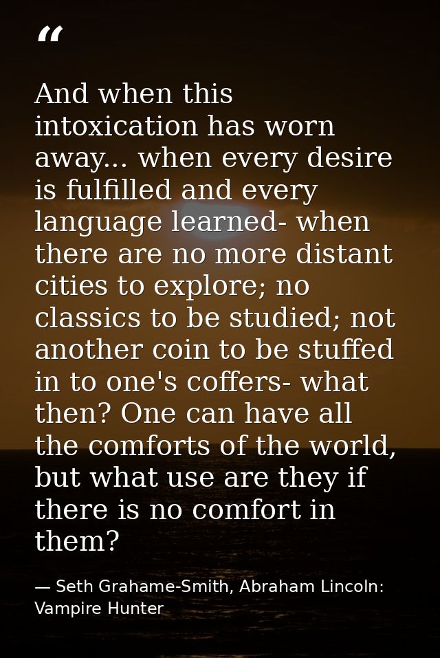 ‎And when this intoxication has worn away... when every desire is fulfilled and every language learned- when there are n — Seth Grahame-Smith, Abraham Lincoln: Vampire Hunter