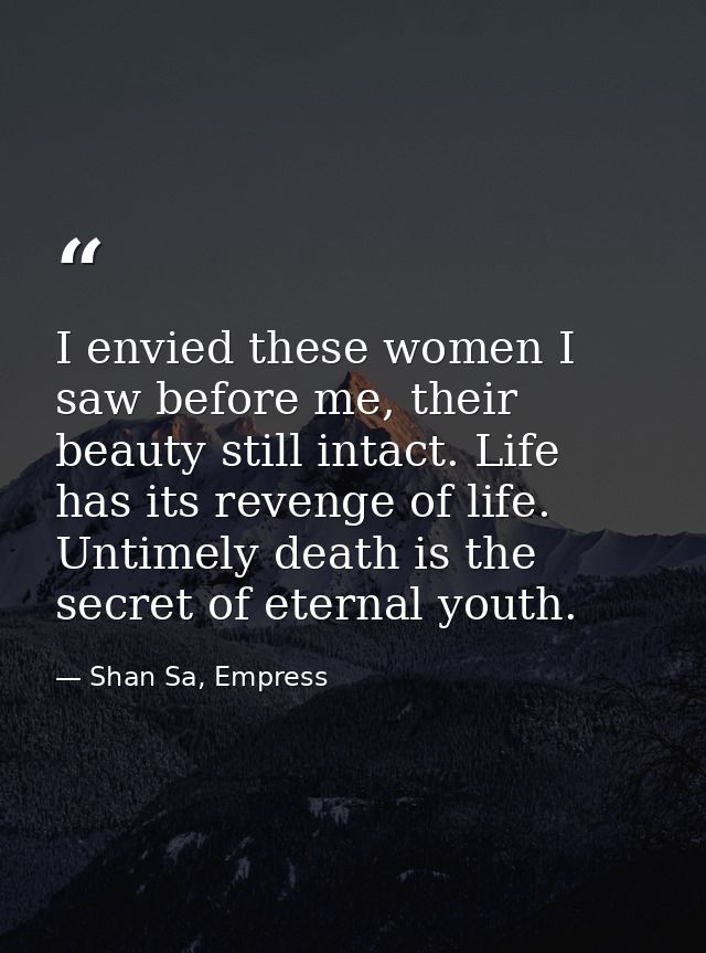 I envied these women I saw before me, their beauty still intact. Life has its revenge of life. Untimely death is the sec — Shan Sa, Empress