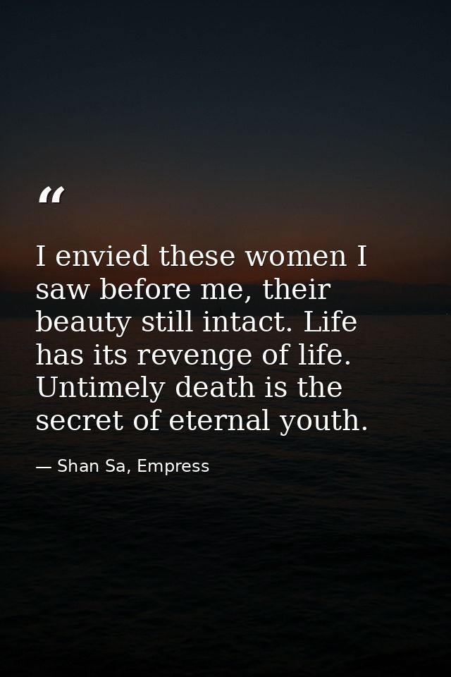 I envied these women I saw before me, their beauty still intact. Life has its revenge of life. Untimely death is the sec — Shan Sa, Empress