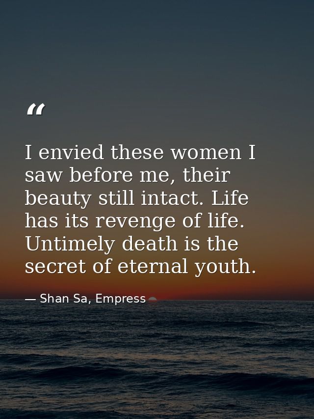 I envied these women I saw before me, their beauty still intact. Life has its revenge of life. Untimely death is the sec — Shan Sa, Empress