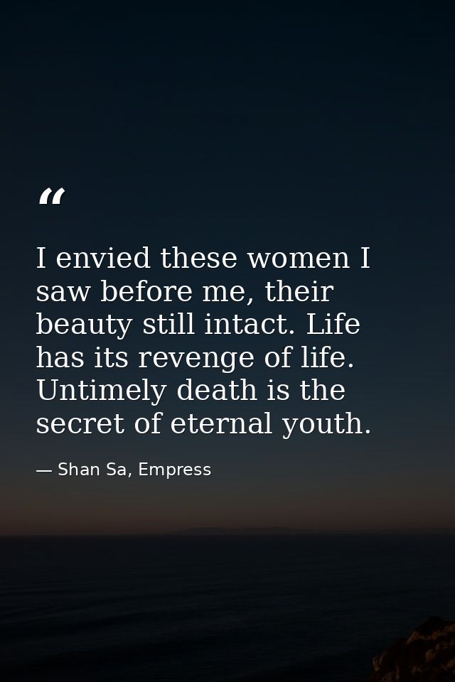 I envied these women I saw before me, their beauty still intact. Life has its revenge of life. Untimely death is the sec — Shan Sa, Empress