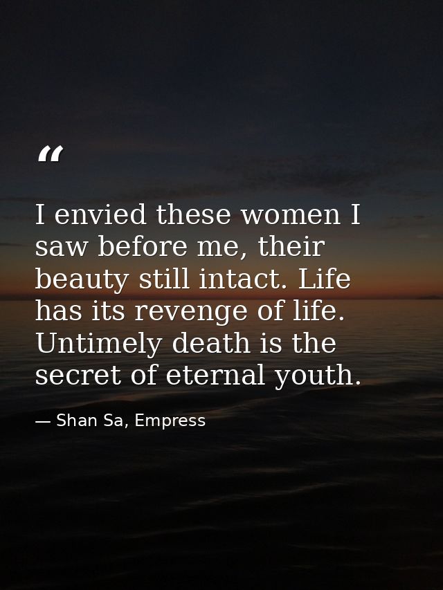 I envied these women I saw before me, their beauty still intact. Life has its revenge of life. Untimely death is the sec — Shan Sa, Empress