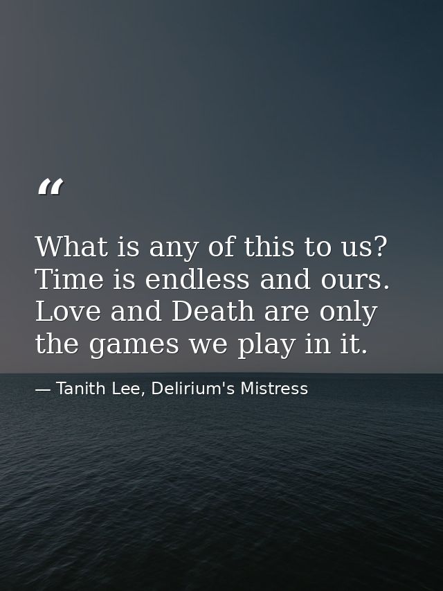 What is any of this to us? Time is endless and ours. Love and Death are only the games we play in it. — Tanith Lee, Delirium's Mistress