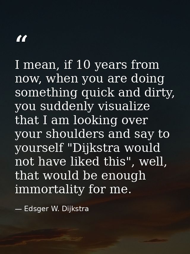 I mean, if 10 years from now, when you are doing something quick and dirty, you suddenly visualize that I am looking ove — Edsger W. Dijkstra