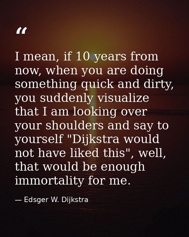 I mean, if 10 years from now, when you are doing something quick and dirty, you suddenly visualize that I am looking ove — Edsger W. Dijkstra