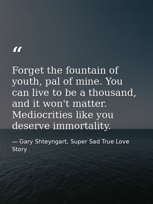 Forget the fountain of youth, pal of mine. You can live to be a thousand, and it won't matter. Mediocrities like you des — Gary Shteyngart, Super Sad True Love Story