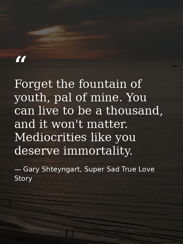 Forget the fountain of youth, pal of mine. You can live to be a thousand, and it won't matter. Mediocrities like you des — Gary Shteyngart, Super Sad True Love Story