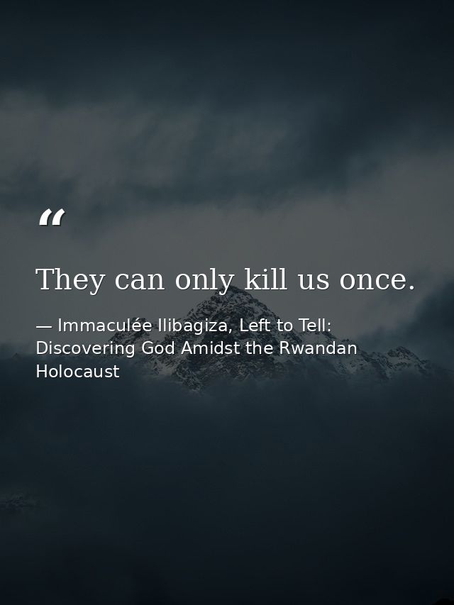They can only kill us once. — Immaculée Ilibagiza, Left to Tell: Discovering God Amidst the Rwandan Holocaust