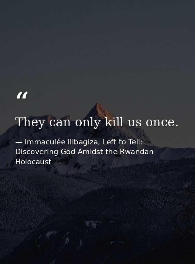They can only kill us once. — Immaculée Ilibagiza, Left to Tell: Discovering God Amidst the Rwandan Holocaust
